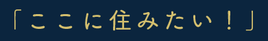 「ここに住みたい！」